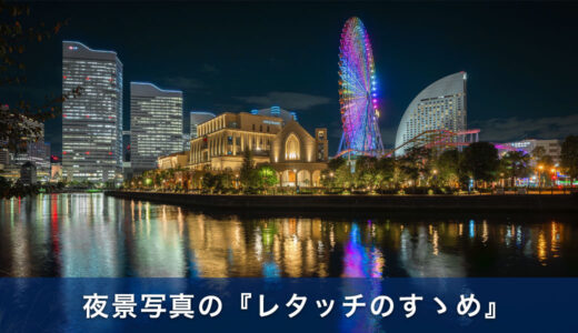 夜景写真の『レタッチのすゝめ』夜景撮影が10倍楽しくなる！