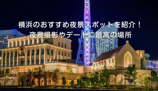 横浜のおすすめ夜景スポットを紹介！夜景撮影やデートに最高の場所