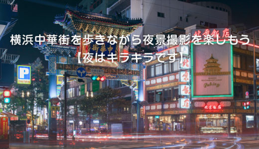 横浜中華街を歩きながら夜景撮影を楽しもう【夜はキラキラです】