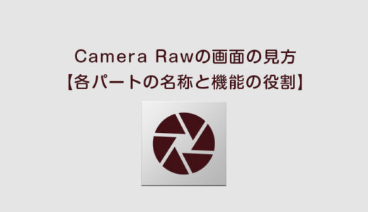 Camera Rawの画面の見方【各パートの名称と機能の役割】