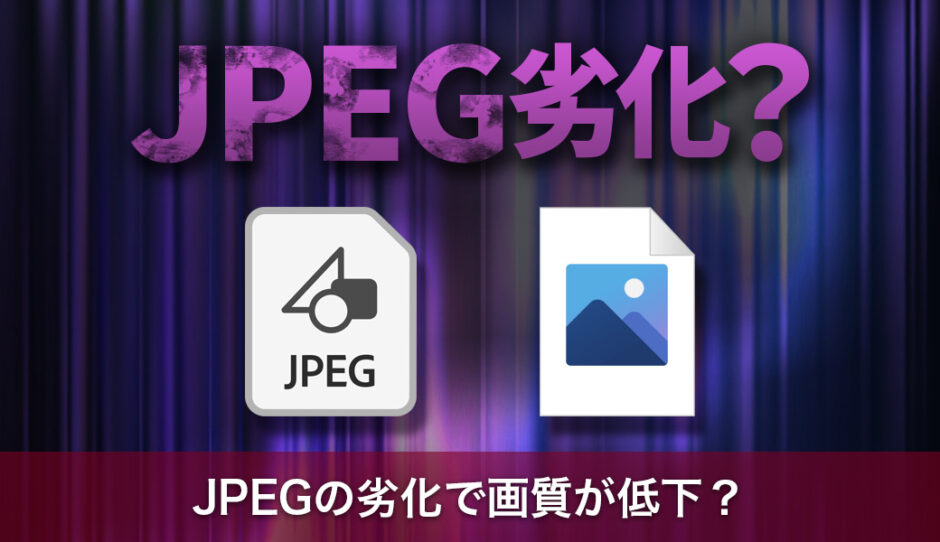 JPEGの劣化で画質が低下？編集と保存時に気をつけるポイント