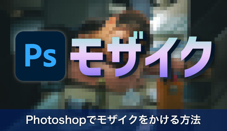 Photoshopでモザイクをかける方法を画像付きでわかりやすく解説