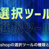 【選択範囲の作り方】Photoshopの選択ツールの種類と使い方を解説